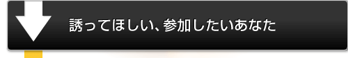 誘ってほしい、参加したいあなた